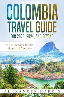Colombia Travel Guide for 2023, 2024, and Beyond: A Guidebook to this Beautiful Country