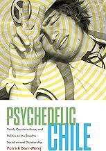 Psychedelic Chile: Youth, Counterculture, and Politics on the Road to Socialism and Dictatorship