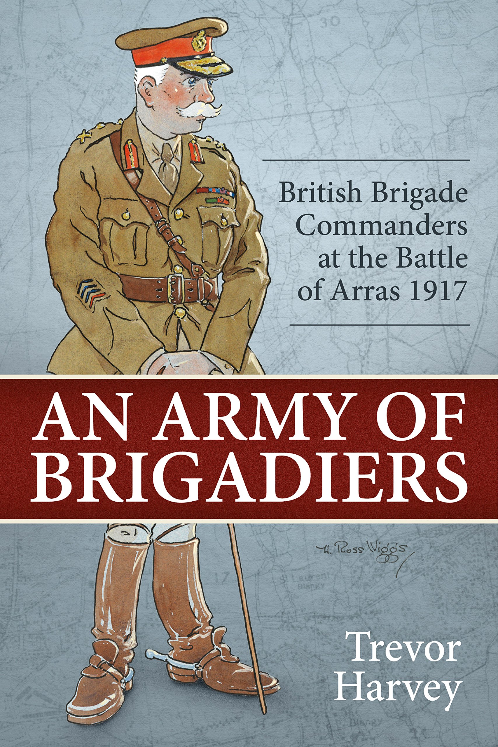 An Army of Brigadiers : British Brigade Commanders at the Battle of Arras 1917