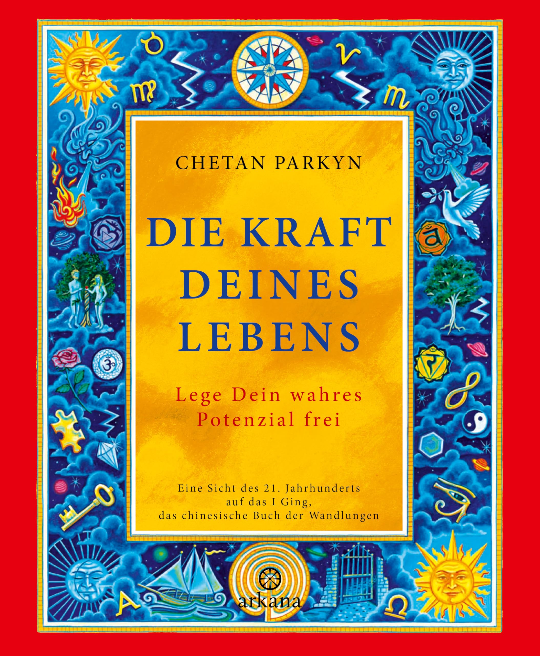 Die Kraft Deines Lebens: Lege Dein wahres Potenzial frei - Eine Sicht des 21. Jahrhunderts auf das I Ging, das chinesische Buch der Wandlungen