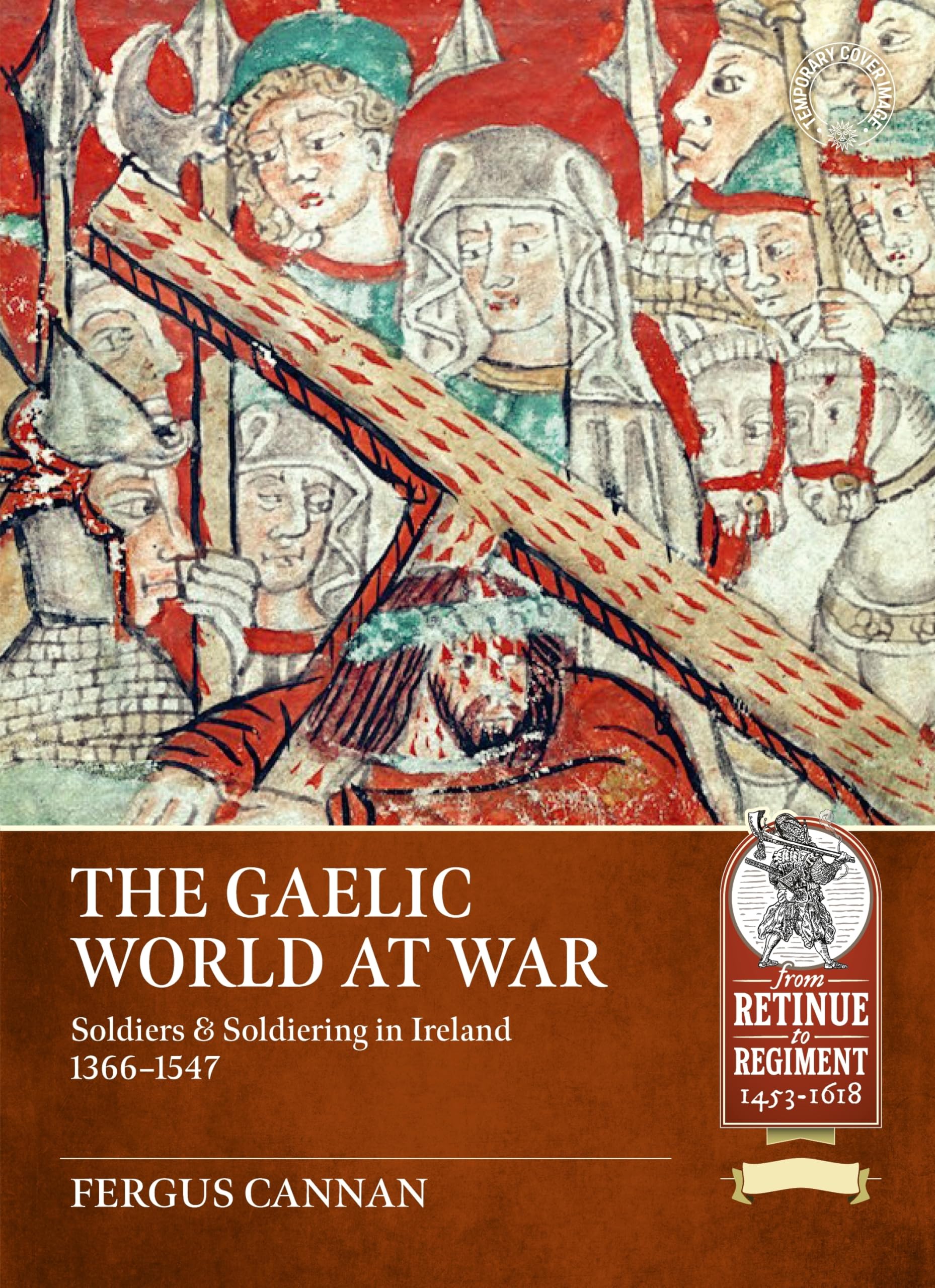 The Gaelic World at War: Soldiers & Soldiering in Ireland 1366-1547 (A Time of Knights 400 CE to 1453 CE)