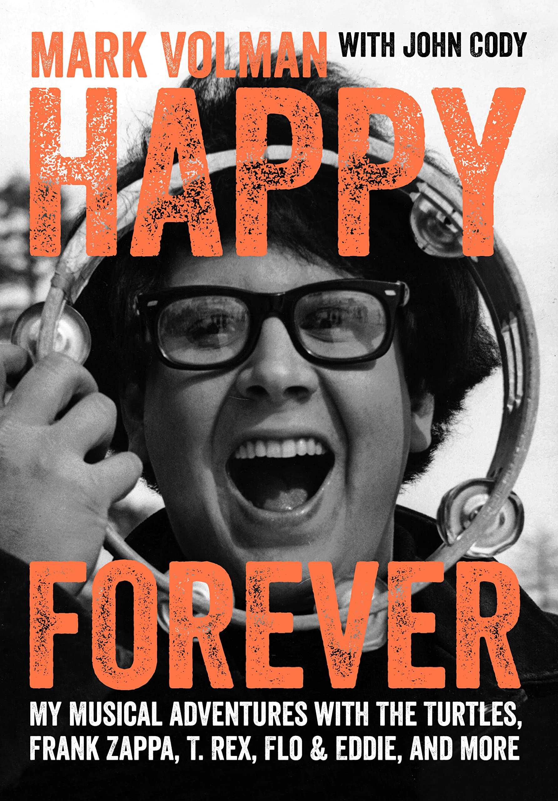 Happy Forever: My Musical Adventures With The Turtles, Frank Zappa, T. Rex, Flo & Eddie, And More