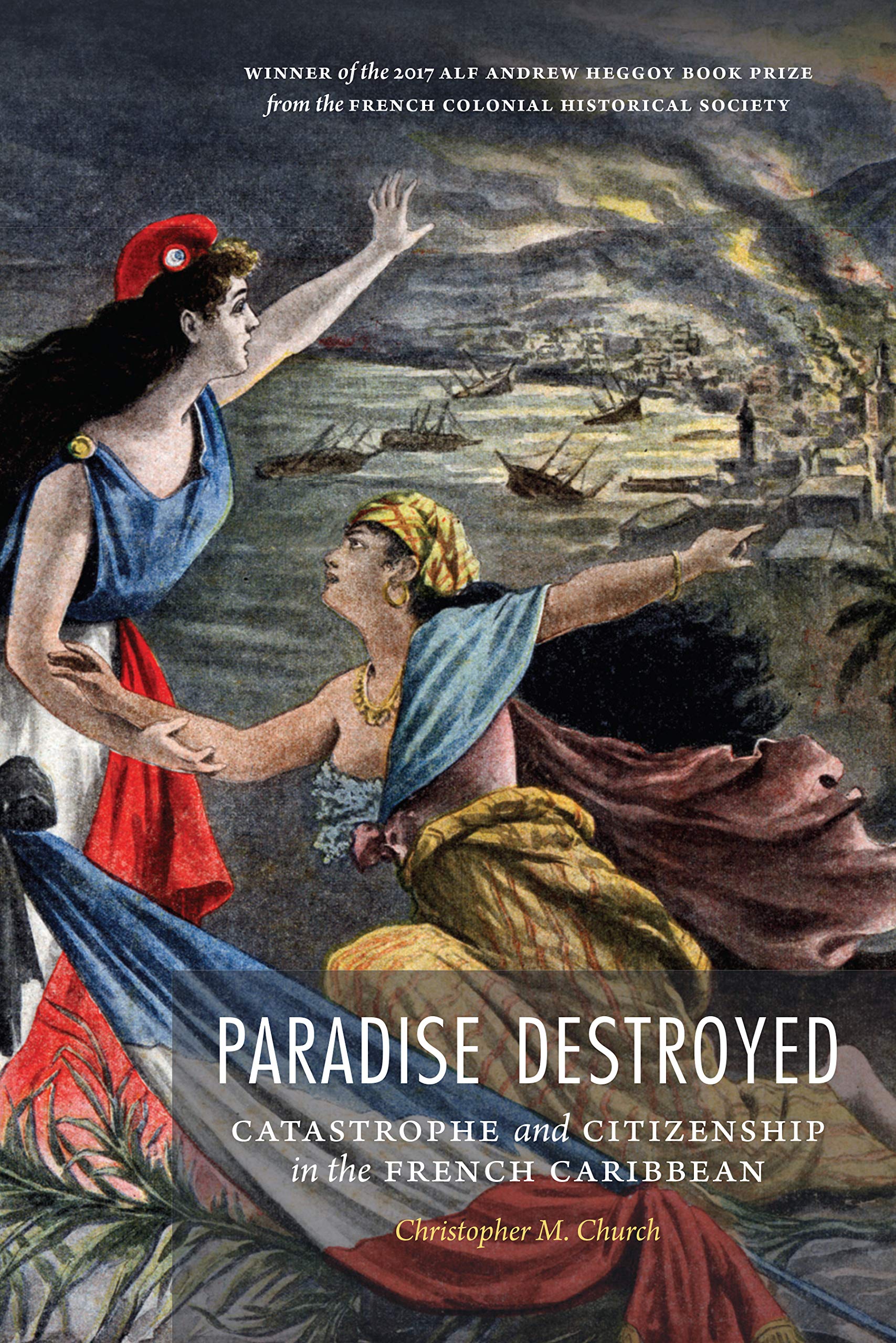Paradise Destroyed: Catastrophe and Citizenship in the French Caribbean (France Overseas: Studies in Empire and Decolonization)