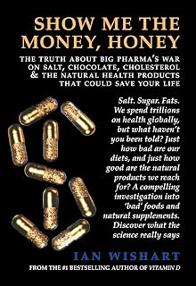Show Me The Money, Honey: The Truth About Big Pharma's War On Salt, Chocolate, Cholesterol and the Natural Health Products That Could Save Your Life