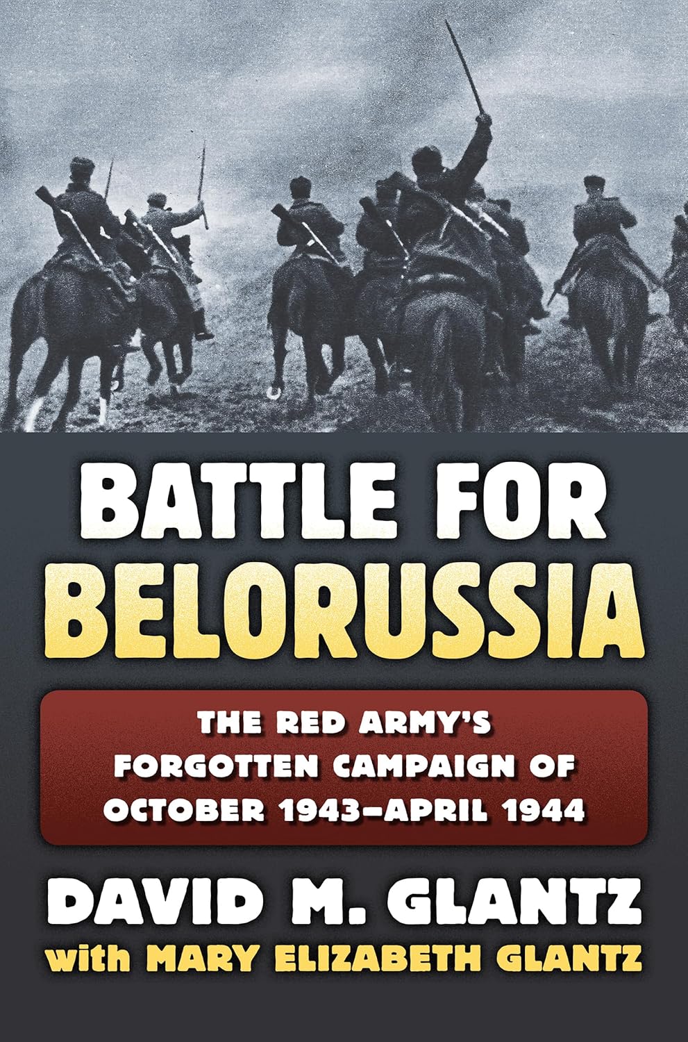 Battle for Belorussia: The Red Army's Forgotten Campaign of October 1943 - April 1944 (Modern War Studies)      Hardcover – Illustrated, November 30, 2016