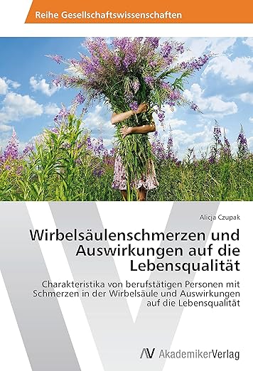 Wirbelsäulenschmerzen und Auswirkungen auf die Lebensqualität: Charakteristika von berufstätigen Personen mit Schmerzen in der Wirbelsäule und Auswirkungen auf die Lebensqualität (German Edition)