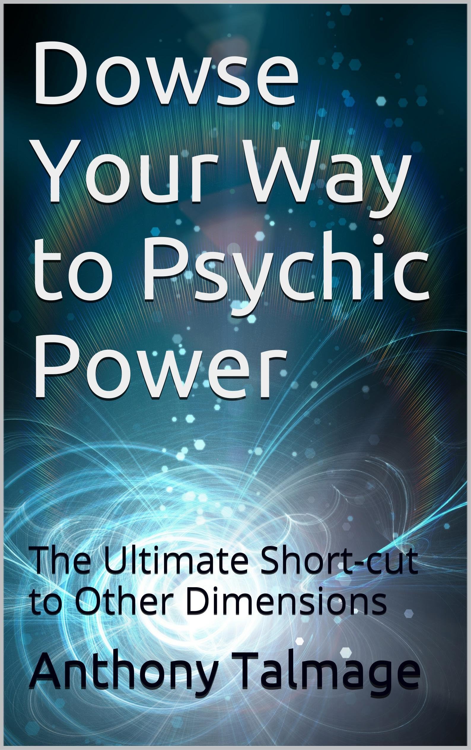 Dowse Your Way to Psychic Power: The Ultimate Short-cut to Other Dimensions (Psychic Mind Book 1)