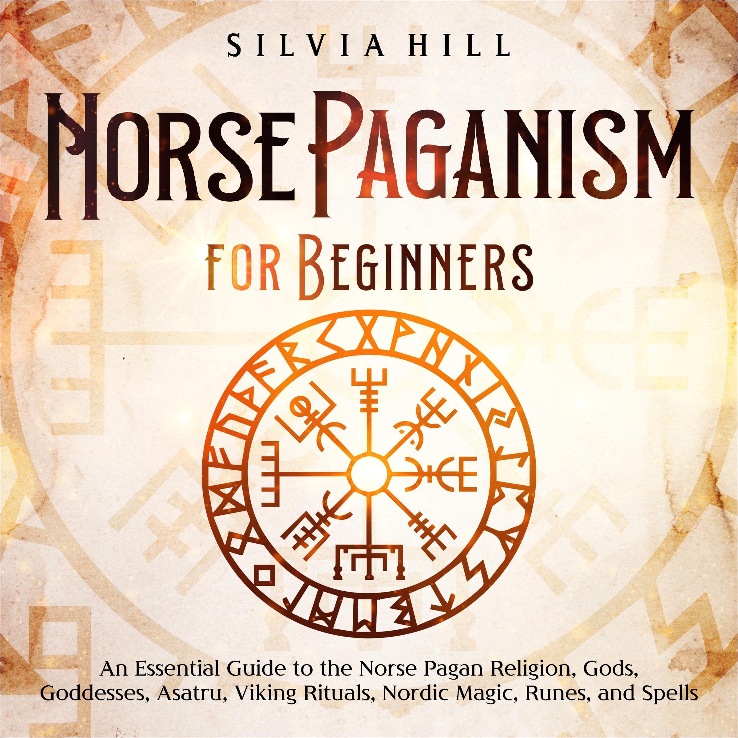 Norse Paganism for Beginners: An Essential Guide to the Norse Pagan Religion, Gods, Goddesses, Asatru, Viking Rituals, Nordic Magic, Runes, and Spells (Scandinavian Spirituality)