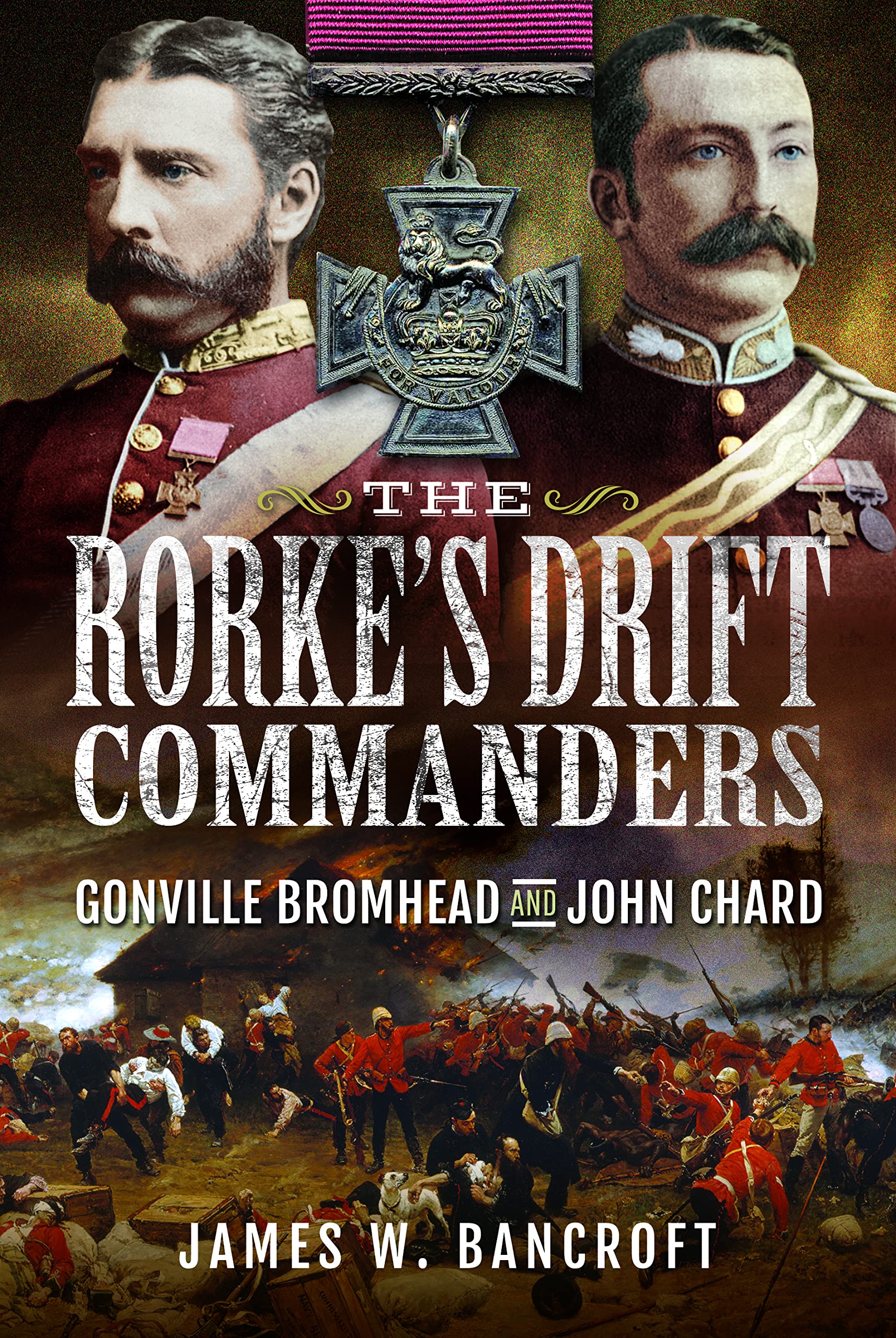 The Rorke's Drift Commanders: Gonville Bromhead and John Chard. Bancroft**