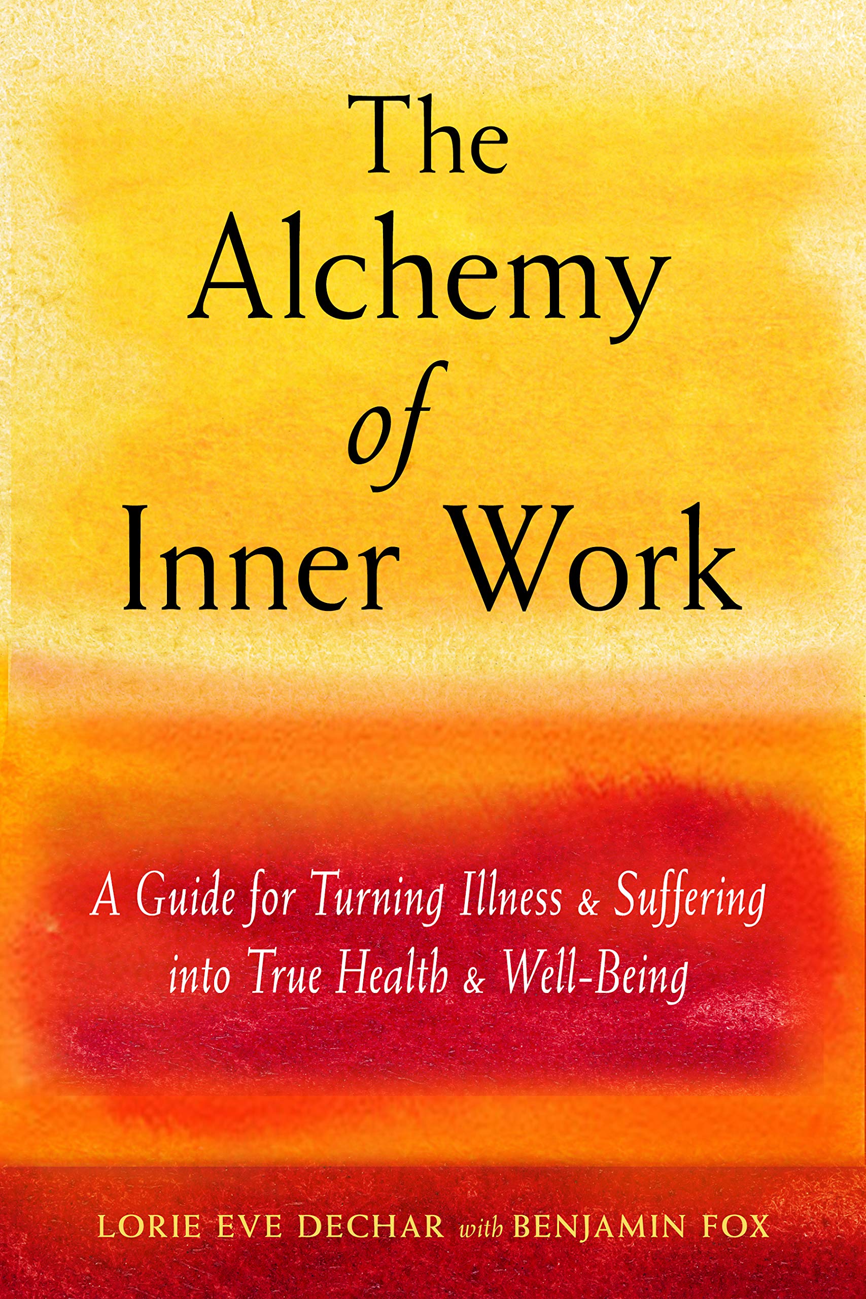 The Alchemy of Inner Work: A Guide for Turning Illness and Suffering Into True Health and Well-Being