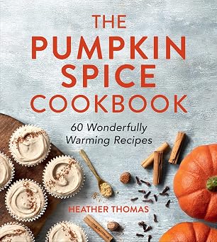 The Pumpkin Spice Cookbook 60 Wonderfully Warming Recipes