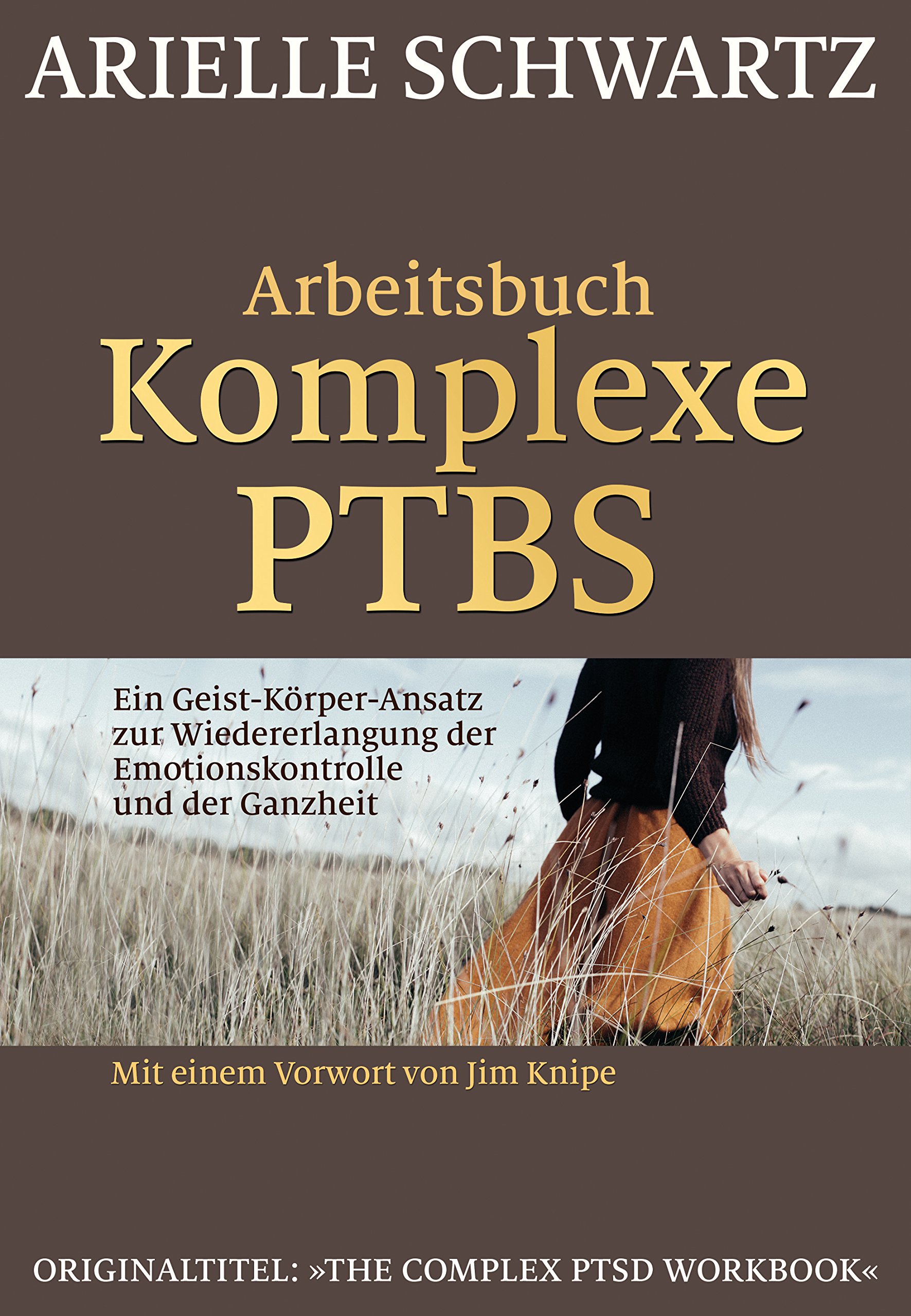 Arbeitsbuch Komplexe PTBS: Ein Geist-Körper-Ansatz zur Wiedererlangung der Emotionskontrolle und der Ganzheit