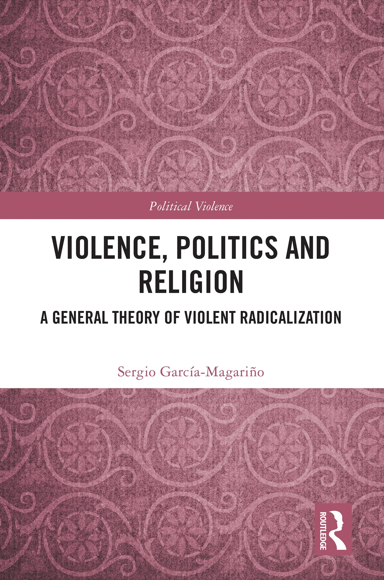 Violence, Politics and Religion: A General Theory of Violent Radicalization (Political Violence)