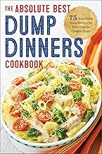 The Absolute Best Dump Dinners Cookbook: 75 Amazingly Easy Recipes for Your Favorite Comfort Foods