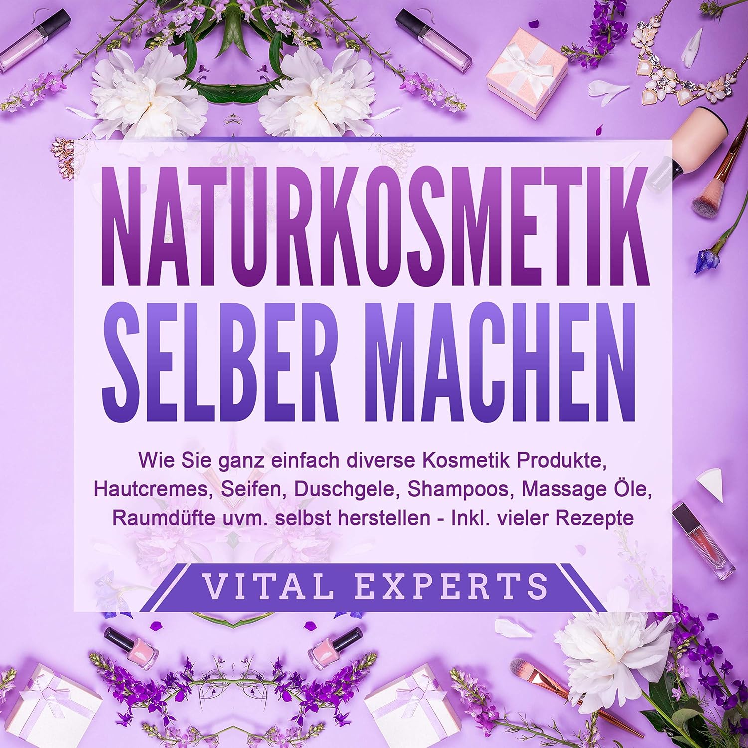 Naturkosmetik selber machen: Wie Sie ganz einfach diverse Kosmetik Produkte, Hautcremes, Seifen, Duschgele, Shampoos, Massage Öle, Raumdüfte uvm. selbst herstellen – inklusive vieler Rezepte