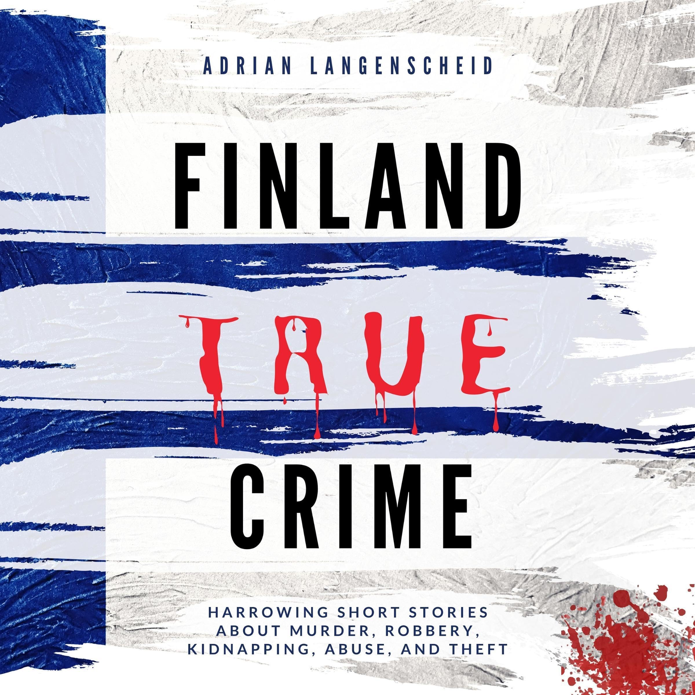 Finland True Crime - Harrowing Short Stories About Murder, Robbery, Kidnapping, Abuse, and Theft
