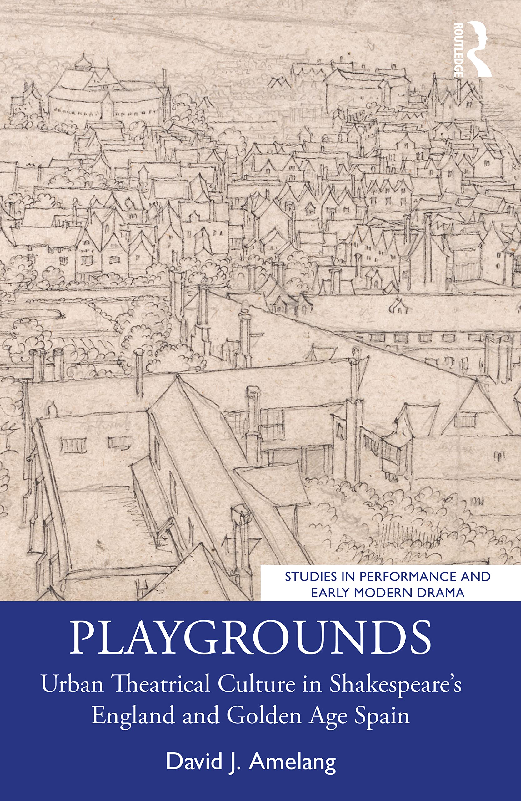 Playgrounds: Urban Theatrical Culture in Shakespeare’s England and Golden Age Spain (Studies in Performance and Early Modern Drama)