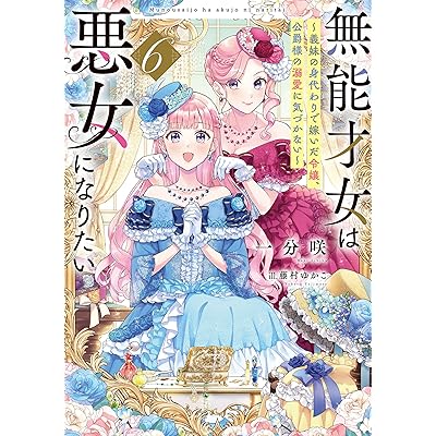 無能才女は悪女になりたい６　～義妹の身代わりで嫁いだ令嬢、公爵様の溺愛に気づかない～ (電撃の新文芸)