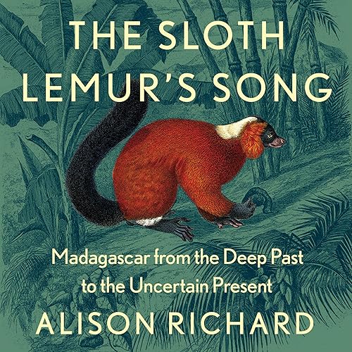 The Sloth Lemur’s Song: Madagascar from the Deep Past to the Uncertain Present