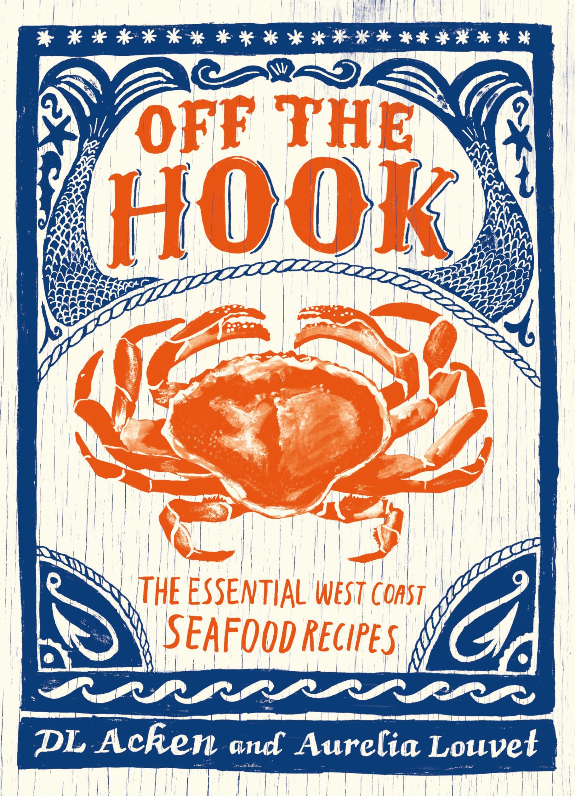 Off the Hook: Essential West Coast Seafood Recipes: Acken