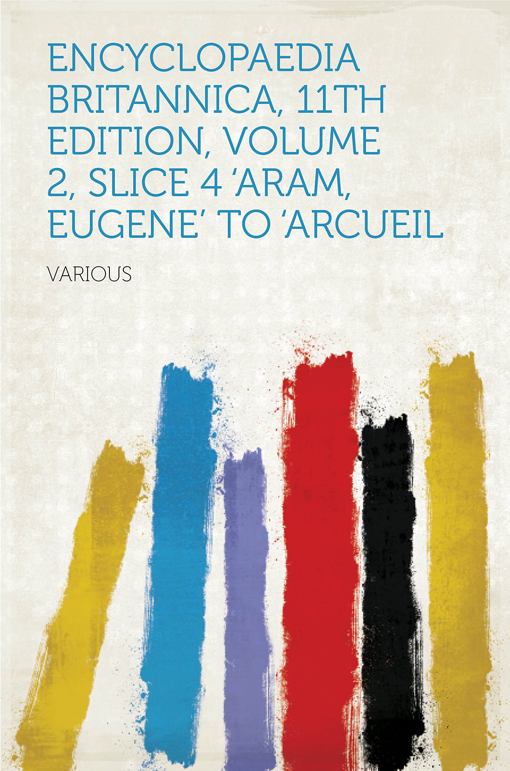Encyclopaedia Britannica, 11th Edition, Volume 2, Slice 4 'Aram, Eugene' to 'Arcueil
