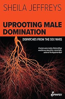 Uprooting Male Domination: Dispatches from the Sex Wars