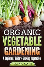 Organic Vegetable Gardening: A Beginner’s Guide to Growing Vegetables