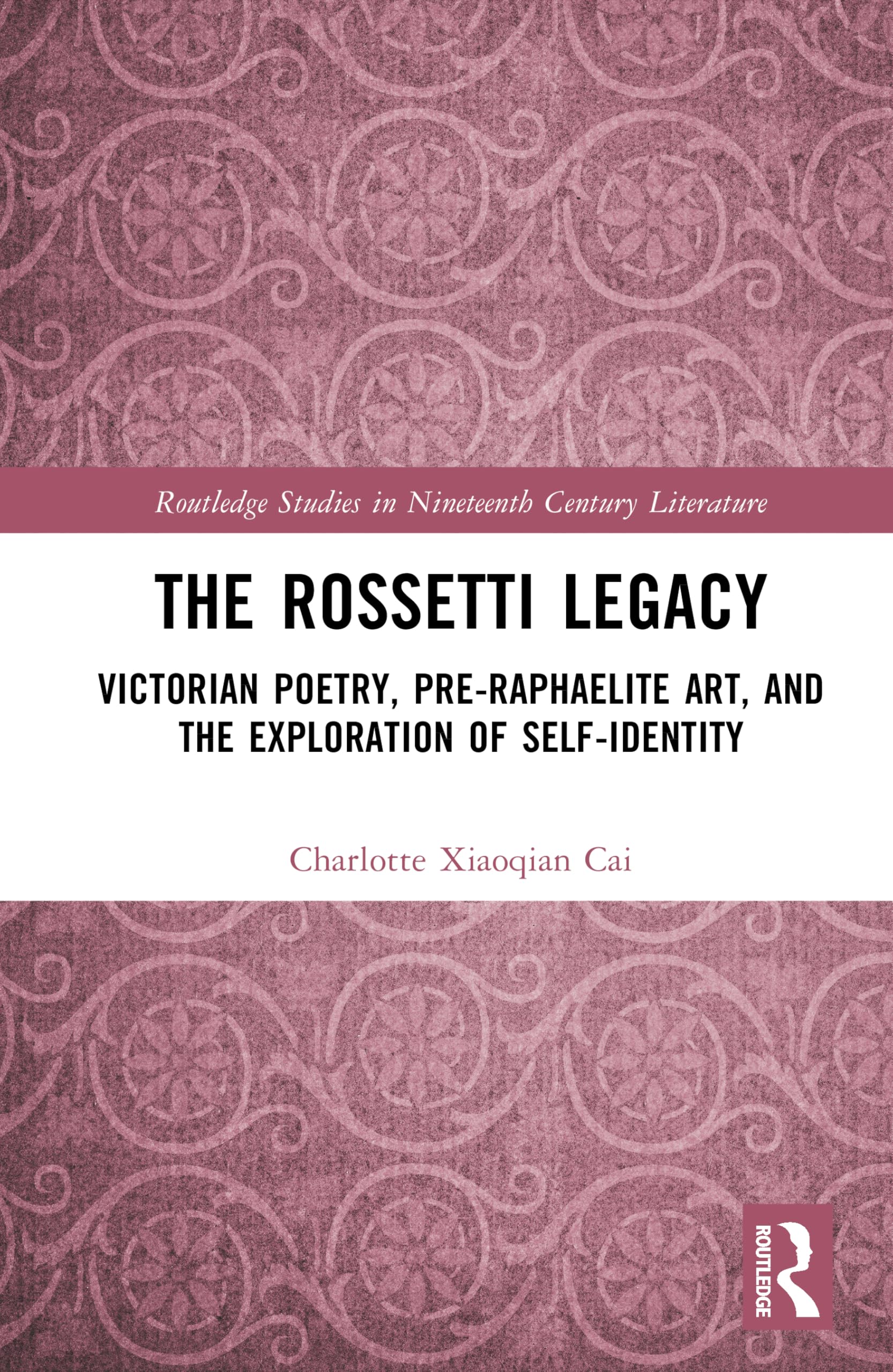 The Rossetti Legacy: Victorian Poetry, Pre-Raphaelite Art, and the Exploration of Self-Identity