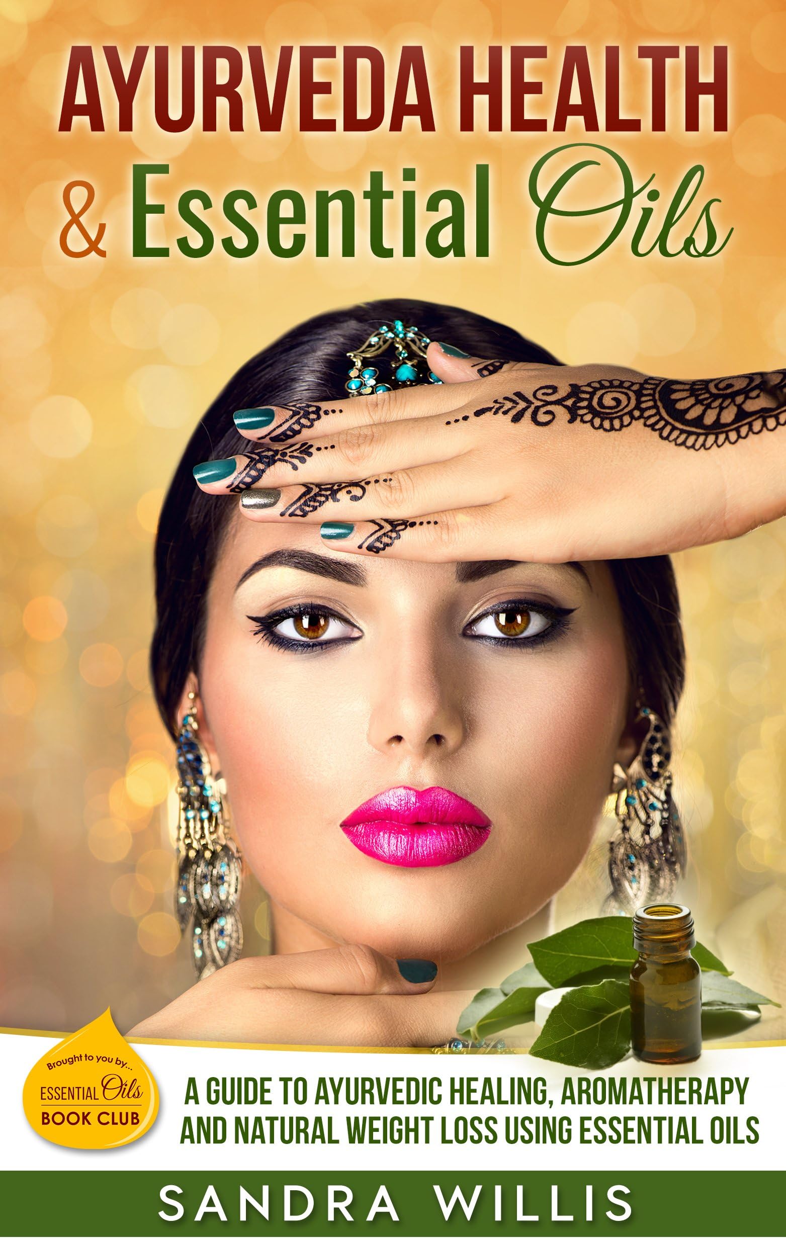 Ayurveda Health & Essential Oils: A Guide to Natural Ayurvedic Healing, Aromatherapy and Weight Loss Using Essential Oils (Essential Oils Book Club)