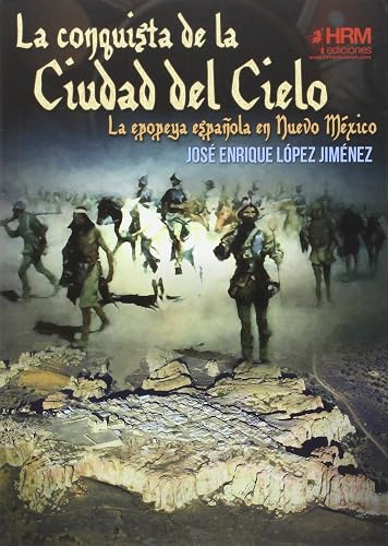 La conquista de la Ciudad del Cielo: La epopeya española en Nuevo Méjico (H DE HISTORIA)