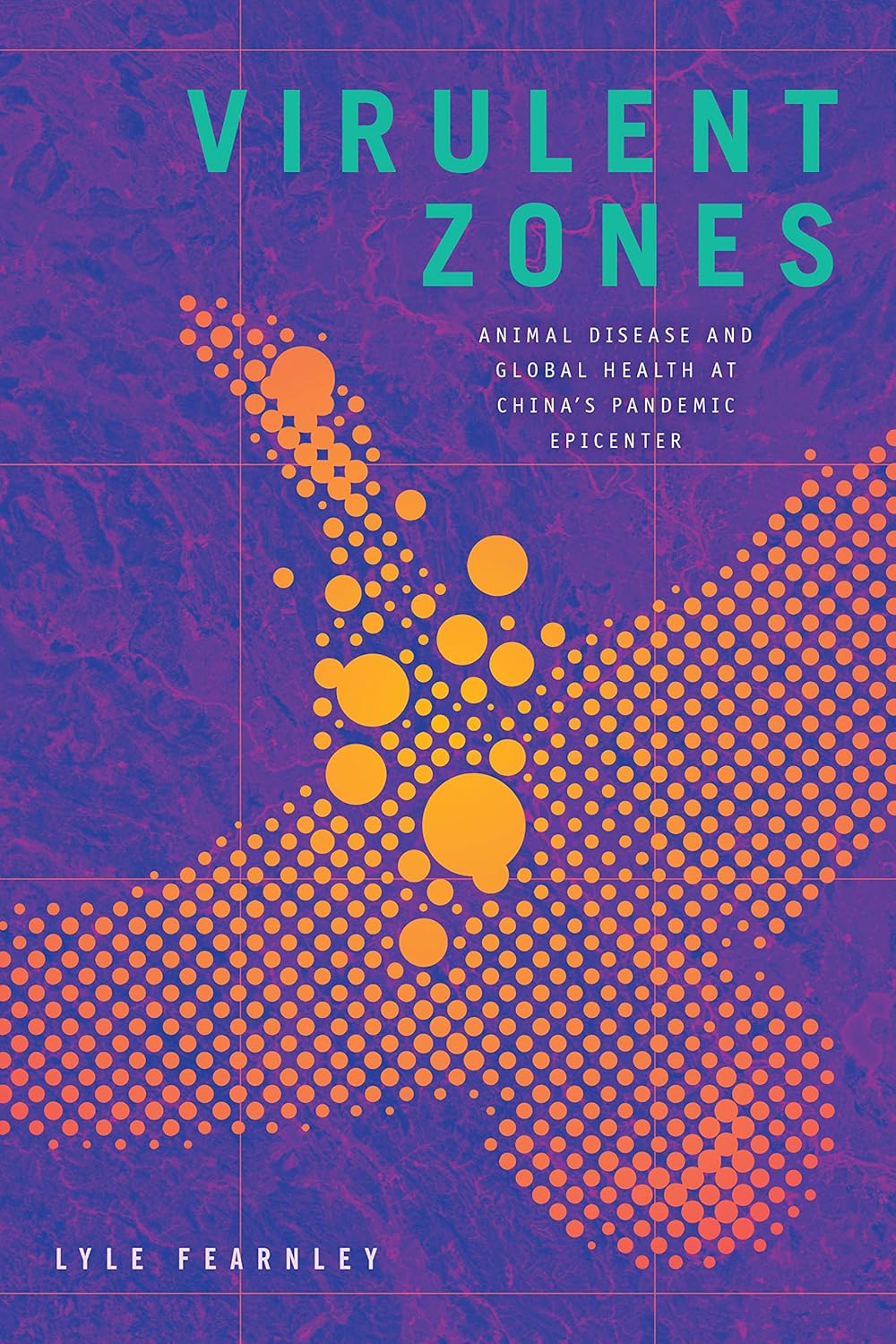 Virulent Zones: Animal Disease and Global Health at Chinas Pandemic Epicenter (Experimental Futures)