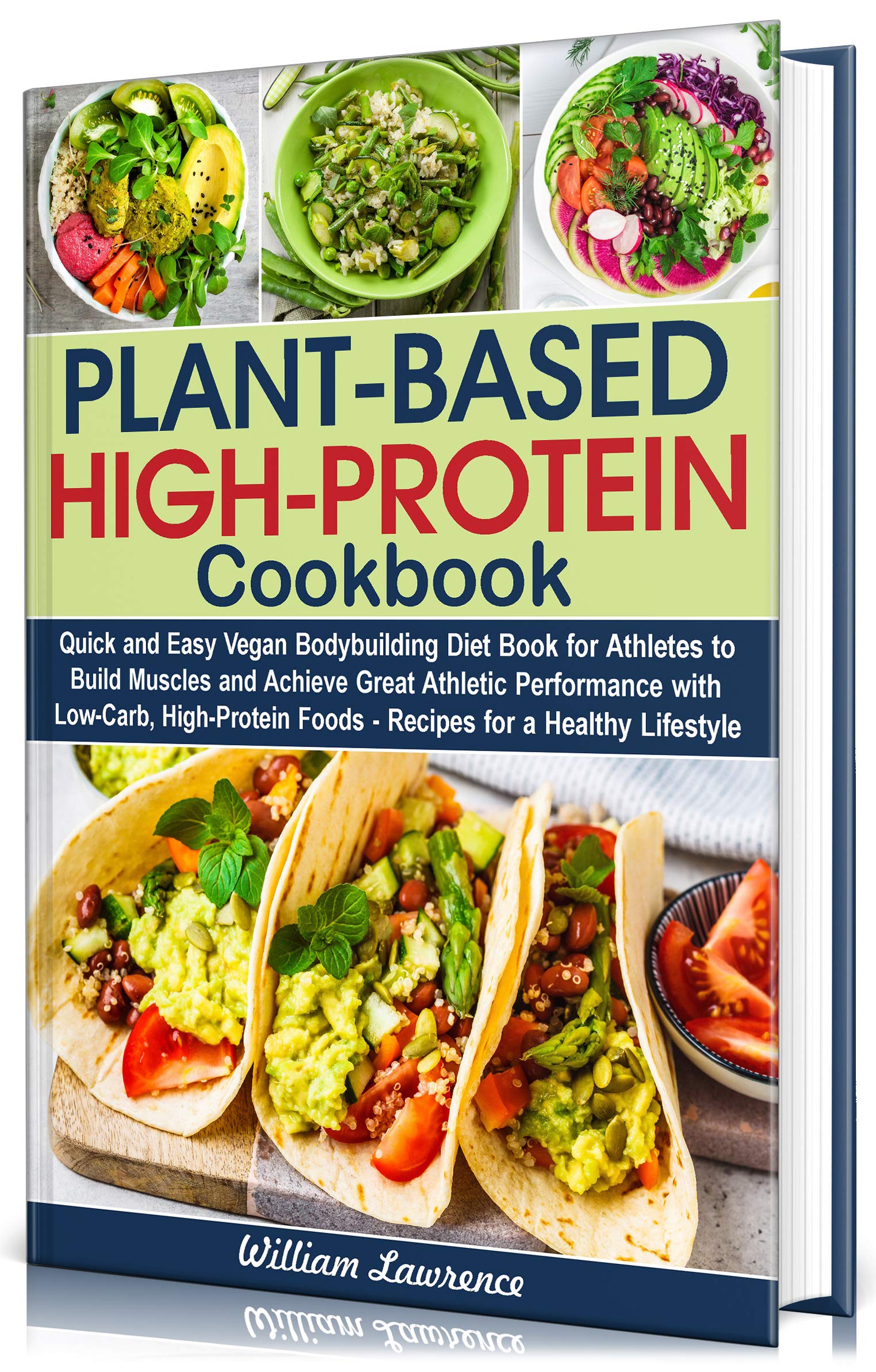 Plant-Based High-Protein Cookbook: Quick and Easy Vegan Bodybuilding Diet Book for Athletes to Build Muscles and Achieve Great Athletic Performance with Low-Carb, High-Protein Foods Recipes