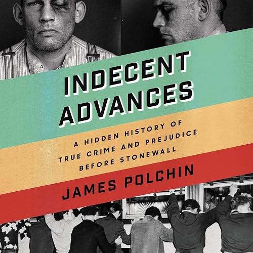 Indecent Advances: A Hidden History of True Crime and Prejudice Before Stonewall