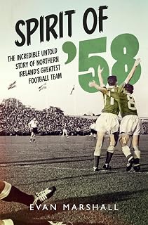 Spirit of ’58: The incredible untold story of Northern Ireland’s greatest football team: The Incredible Untold Story of Ireland's Greatest Football Team