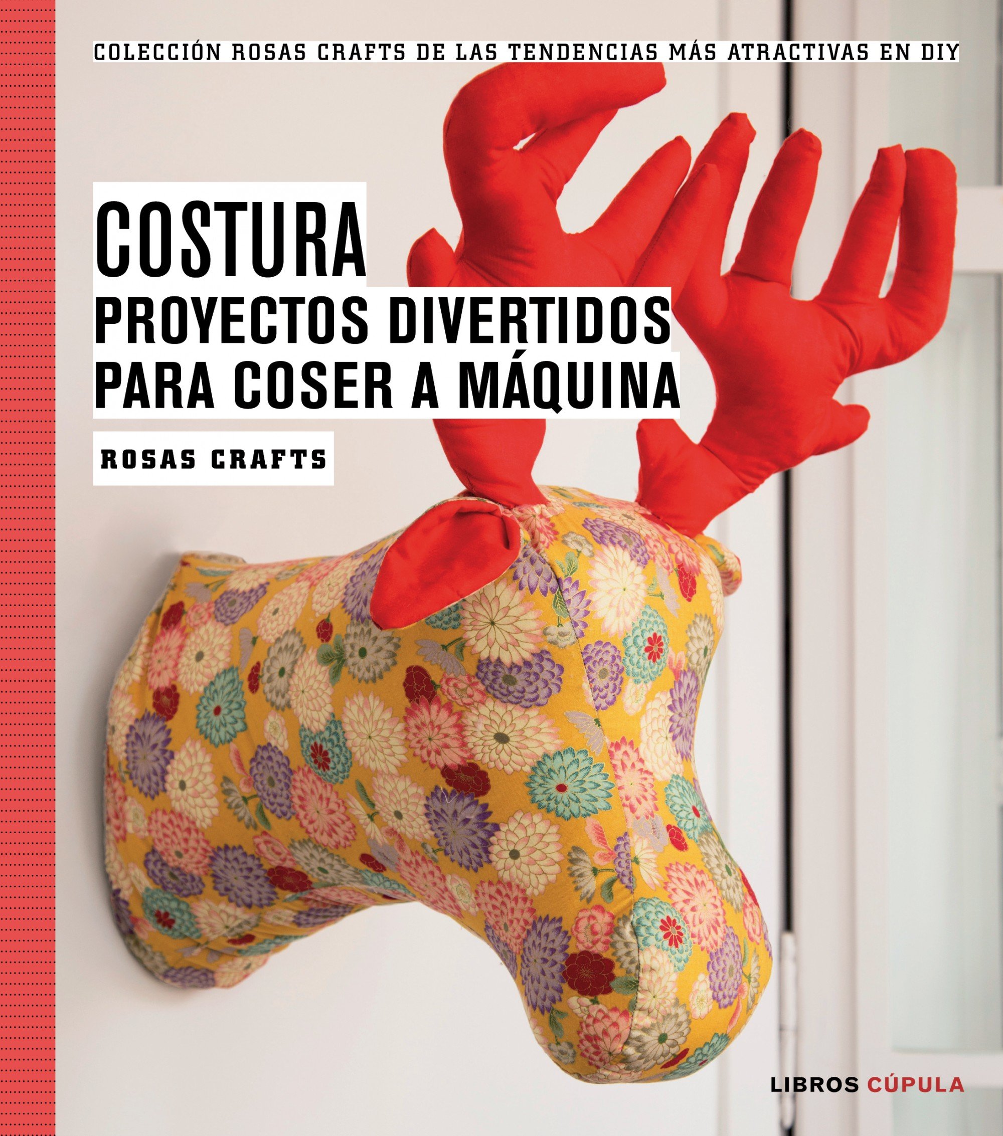 Costura. Proyectos divertidos y originales: Colección Rosas Crafts de las tendencias más atractivas en Diy