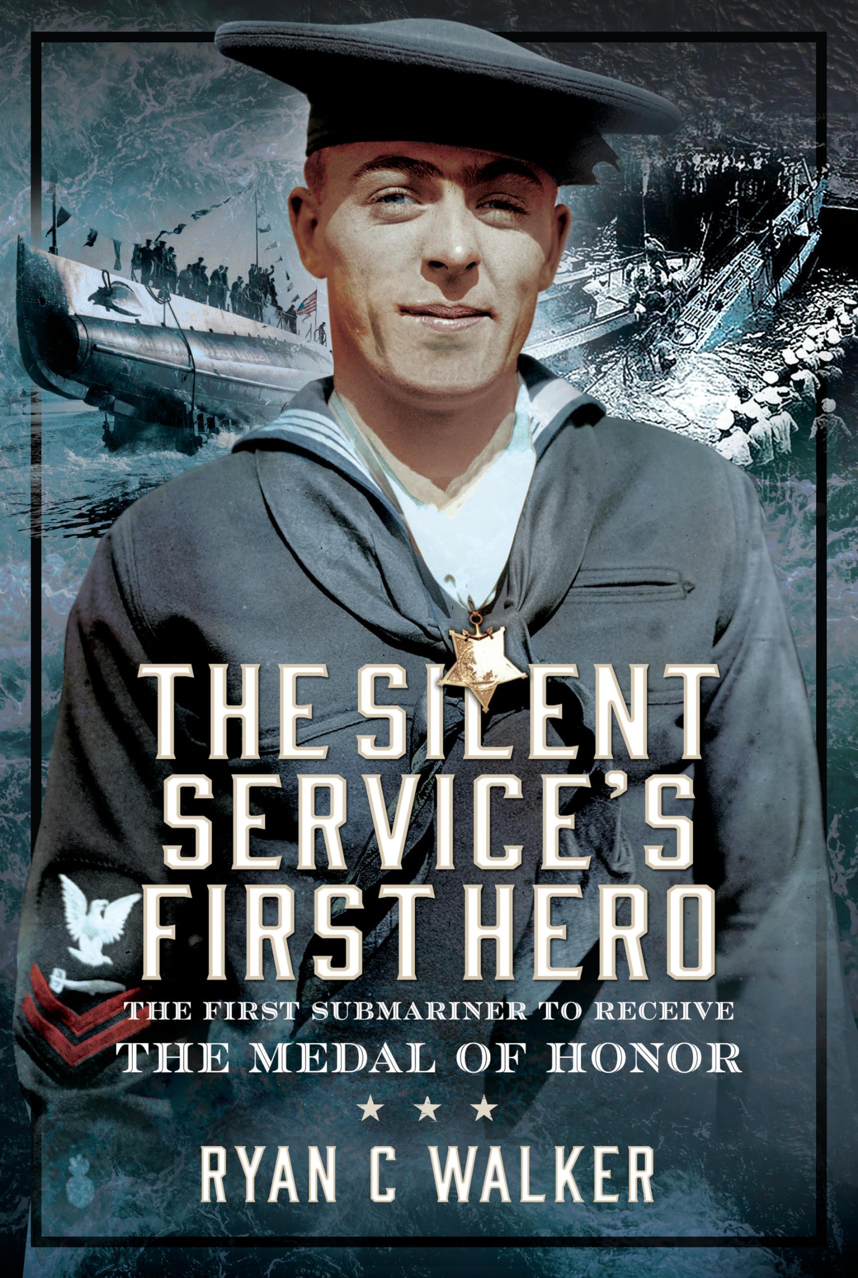 Ryan C WalkerThe Silent Service’s First Hero: The First Submariner to Receive the Medal of Honor