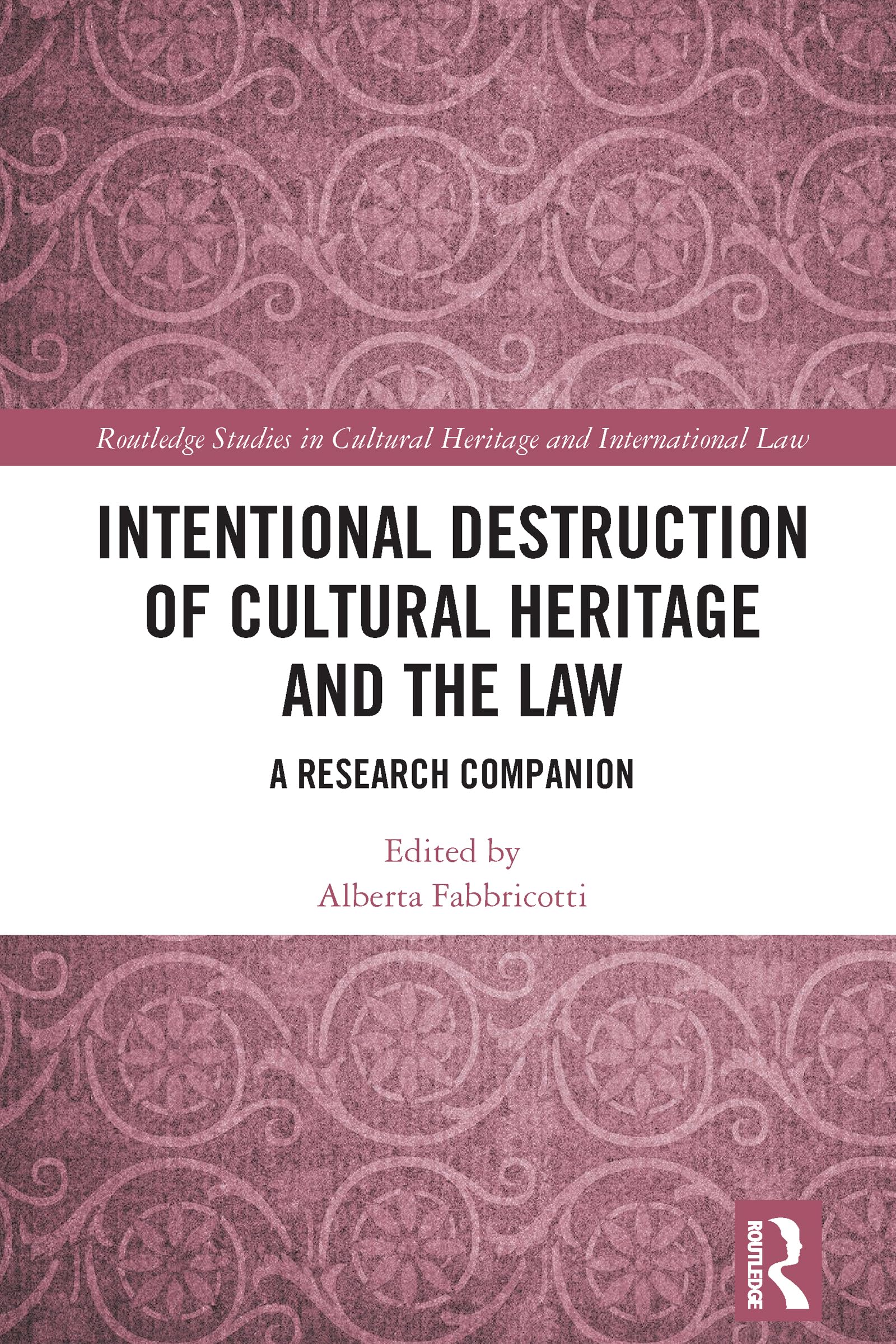 Intentional Destruction of Cultural Heritage and the Law: A Research Companion (Routledge Studies in Cultural Heritage and International Law)