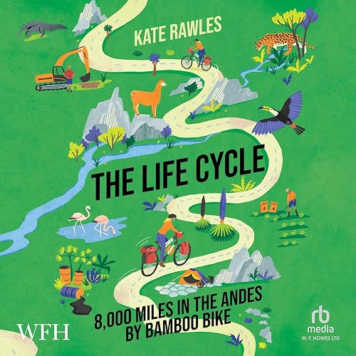 The Life Cycle : 8,000 Miles in the Andes by Bamboo Bike