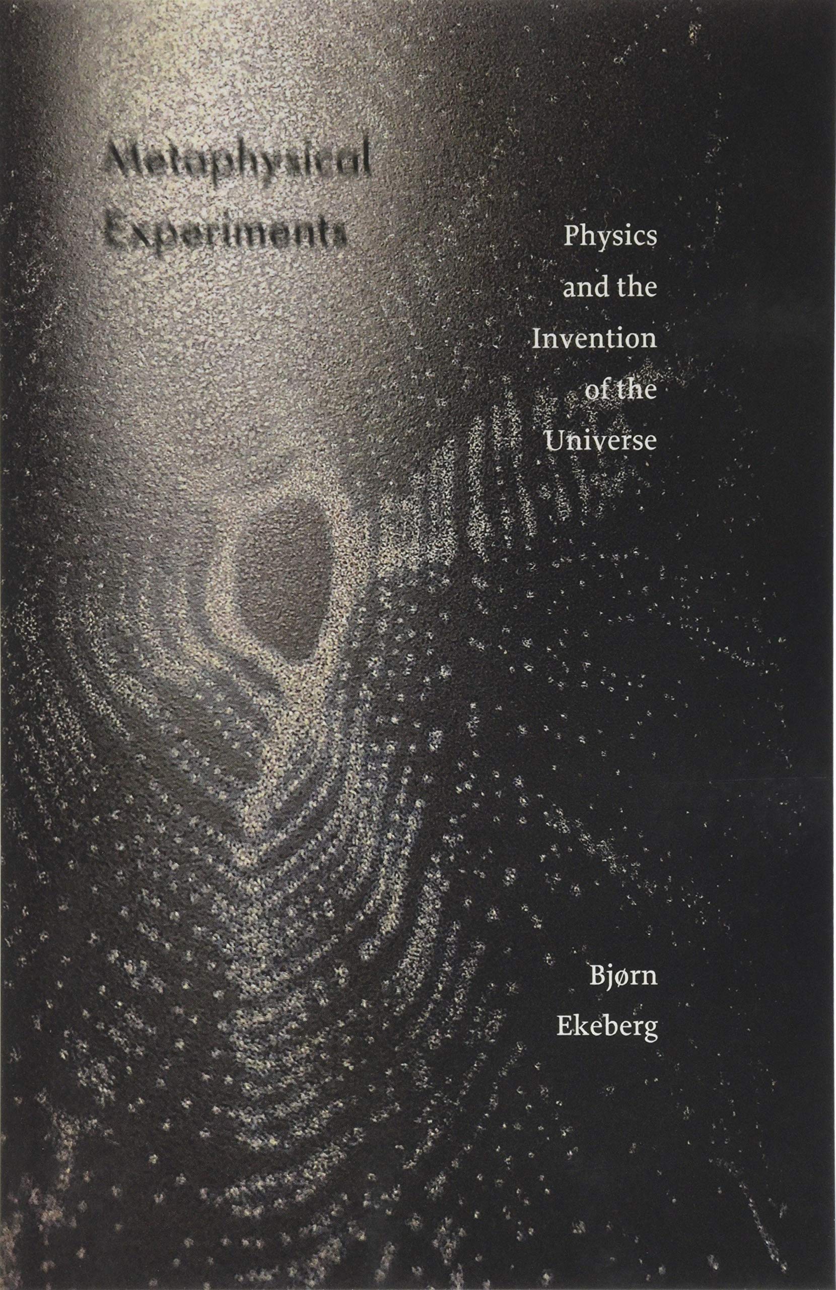 Metaphysical Experiments : Physics and the Invention of the Universe