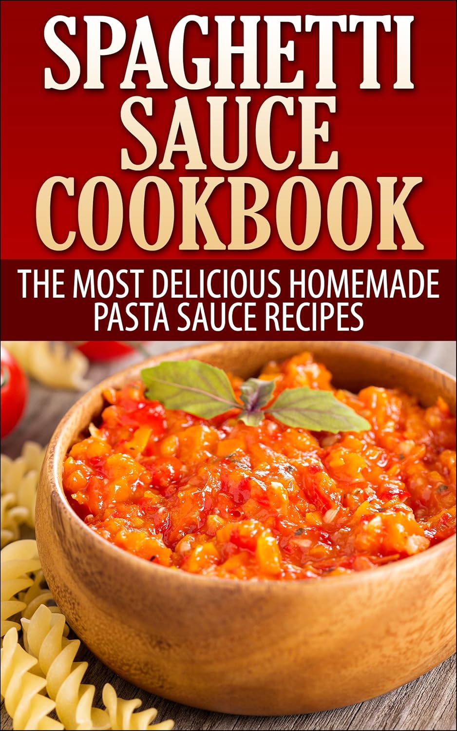 Spaghetti Sauce Cookbook The Most Delicious Homemade Pasta Sauce Recipes (Italian Cookbook