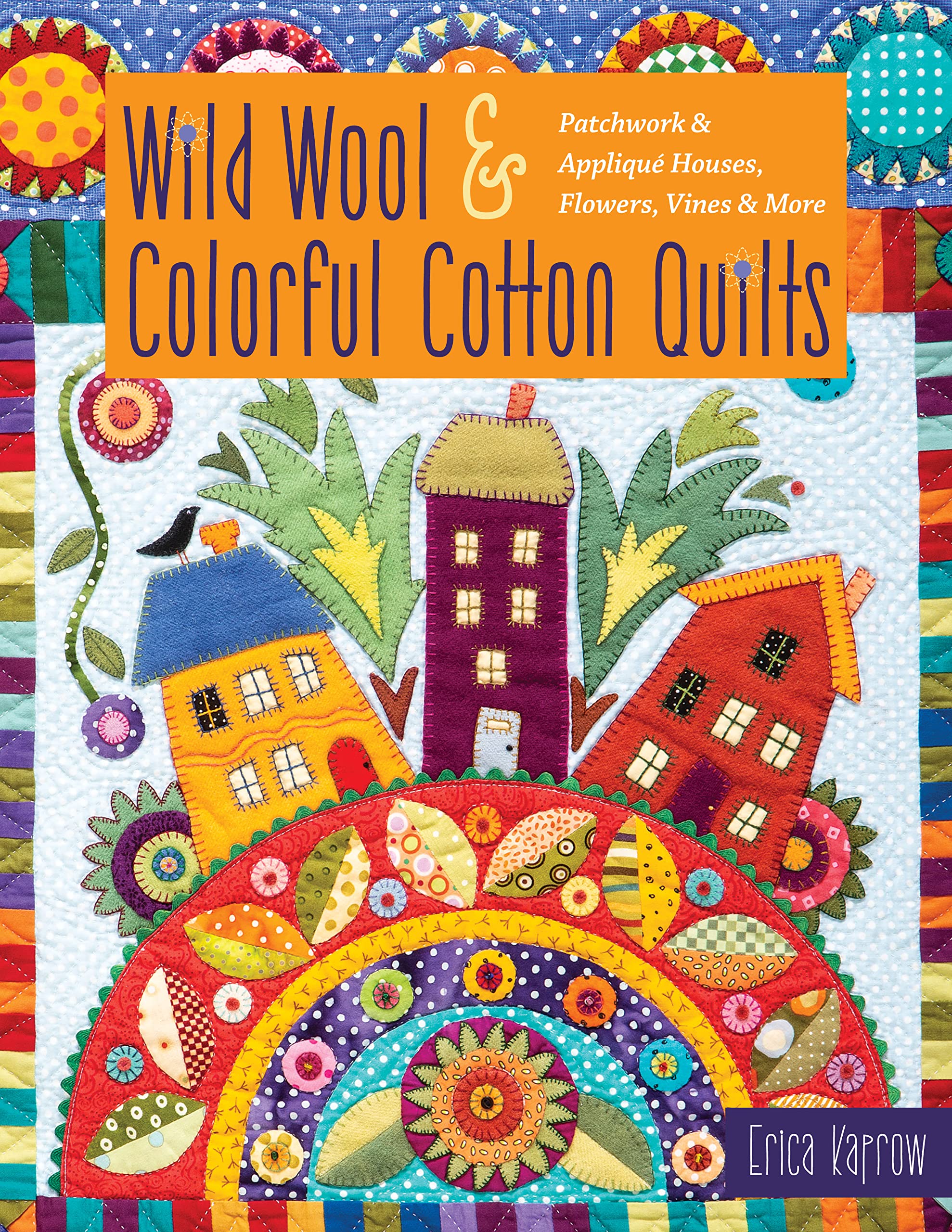 Wild Wool & Colorful Cotton Quilts: Patchwork & Appliqué Houses, Flowers, Vines & More Paperback – June 7, 2019