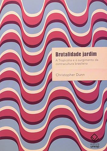 Brutalidade jardim: A Tropicália e o surgimento da contracultura brasileira