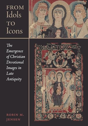 From Idols to Icons: The Emergence of Christian Devotional Images in Late Antiquity (Volume 12) (Christianity in Late Antiquity)