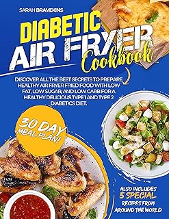 DIABETIC AIR FRYER COOKBOOK : Discover All The Best Secrets To Prepare Healthy Air Fryer Fried Food With Low Fat, Low Sugar, And Low Carb for A Healthy Delicious Type 1 and Type 2 Diabetics Diet