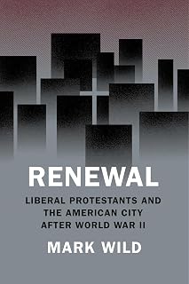 Renewal: Liberal Protestants and the American City after World War II (Historical Studies of Urban America)