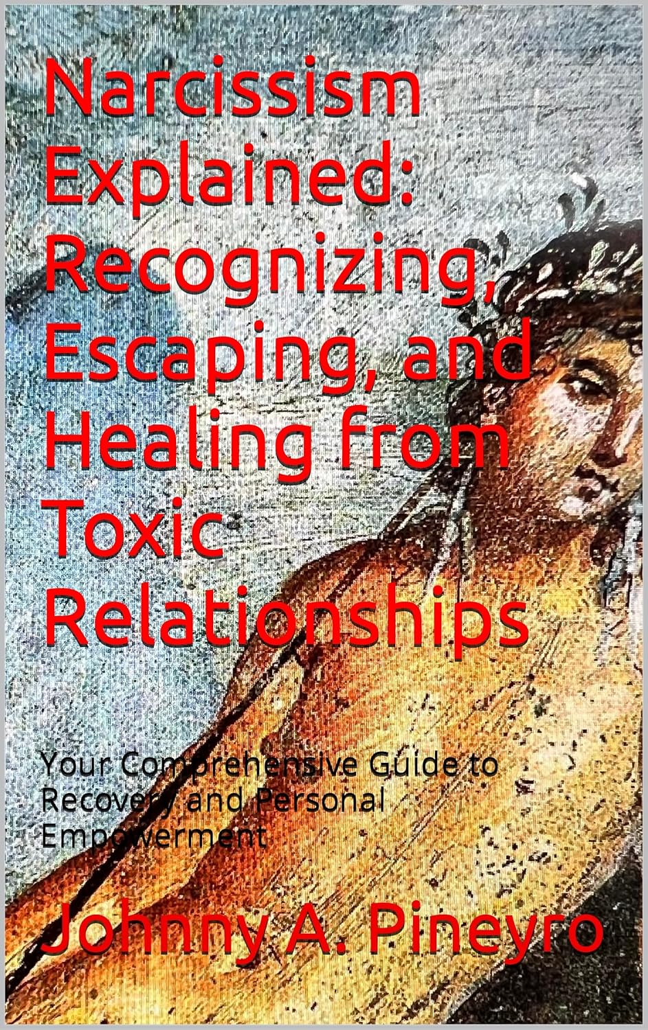 Narcissism Explained Recognizing, Escaping, and Healing from Toxic