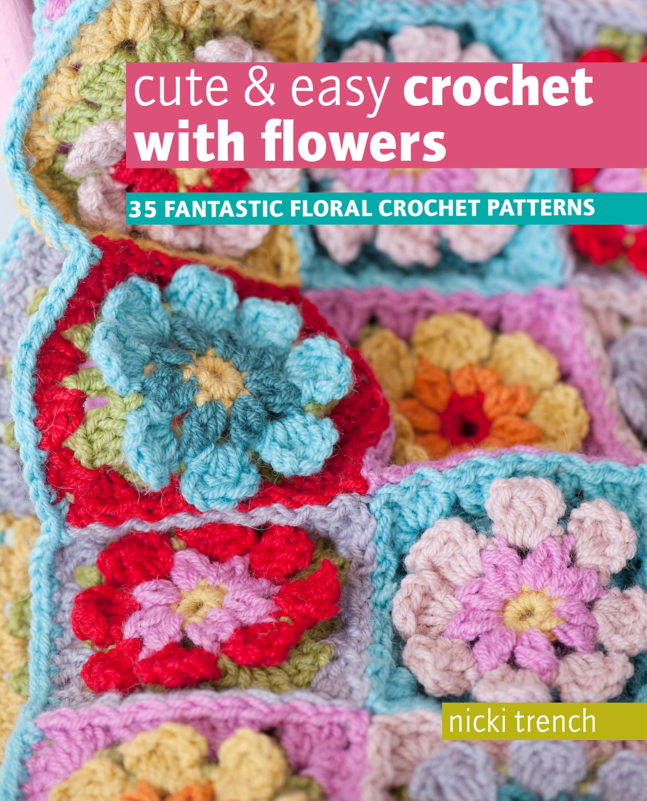 Cute & Easy Crochet with Flowers: 35 fantastic floral crochet patterns NEW