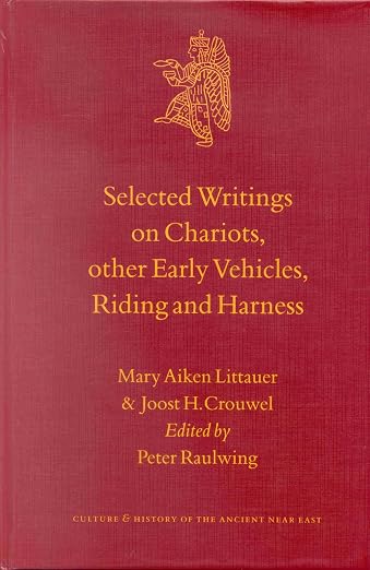 Selected Writings on Chariots and other Early Vehicles, Riding and Harness (Culture and History of the Ancient Near East, 6)