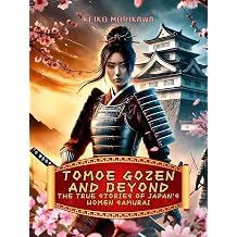 Tomoe Gozen and Beyond The True Stories of Japan's Women Samurai A journey through legend and reality, exploring the women who changed the course of ... of Japan History, Culture and Philosophy