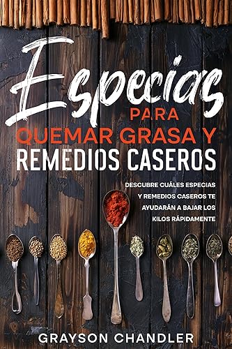 Especias para Quemar Grasa y Remedios Caseros Descubre Cuáles Especias y Remedios Caseros te Ayudarán a Bajar los Kilos Rápidamente (Spanish Edition)